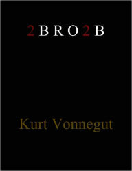 Title: 2 B R O 2 B, Author: Kurt Vonnegut