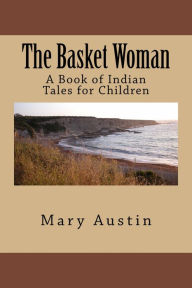 Title: The Basket Woman: A Book of Indian Tales for Children (Illustrated), Author: Mary Hunter Austin