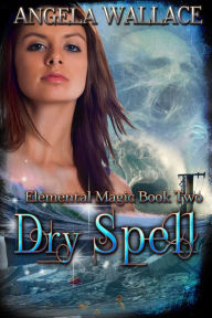 Title: Dry Spell: Elemental Magic Book Two, Author: Angela Wallace