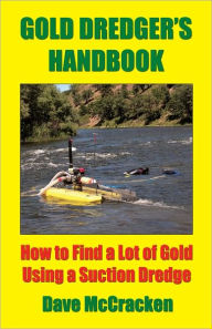 Title: Gold Dredger's Handbook -- How to Find a Lot of Gold Using a Suction Dredge, Author: Dave MCcracken