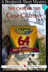 Title: The Case of the Crisp Crayons: A 15-Minute Brodericks Mystery, Author: Caitlind Alexander