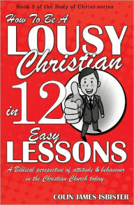 Title: HOW TO BE A LOUSY CHRISTIAN IN 12 EASY LESSONS, Author: Colin James Isbister