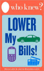 Who Knew? Lower My Bills! Easy Tips and Tricks to Save Money on Your Utilities, Phone, Cable, Heating, Air Conditioning, Insurance, Medical, and Other Bills