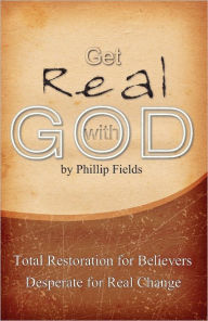 Title: Get Real with God: Total Restoration for Believers Desperate for Real Change, Author: Phillip Fields