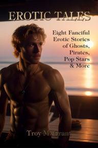 Title: Erotic Tales: Eight Fanciful Erotic Stories of Ghosts, Pirates, Pop Stars, & More, Author: Troy Grant