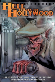 Title: Hell Comes to Hollywood: An Anthology of Short Horror Fiction Set in Tinseltown Written by Hollywood Genre Professionals, Author: Eric Miller