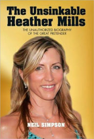 Title: The Unsinkable Heather Mills: The Unauthorized Biography of the Great Pretender, Author: Neil Simpson