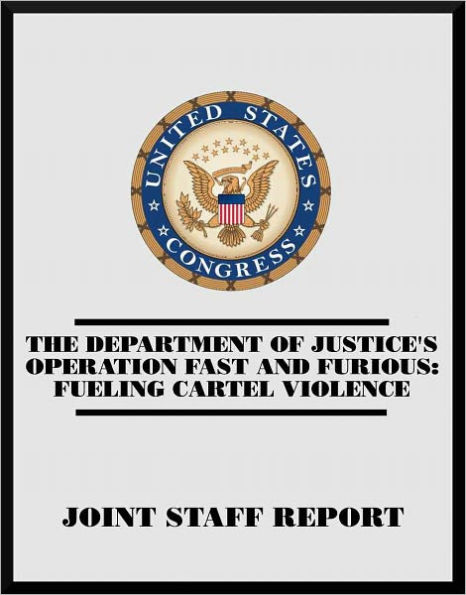 The Department of Justice's Operation Fast and Furious: Fueling Cartel Violence