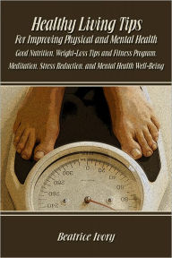 Title: Healthy Living Tips for Improving Physical and Mental Health, Author: Beatrice Ivory