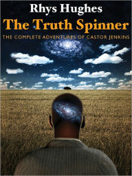 Title: The Truth Spinner: The Complete Adventures of Castor Jenkins, Author: Rhys Hughes