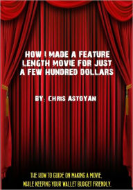 Title: How I Made a Feature Length Movie For Just a Few Hundred Dollars, Author: Chris A.