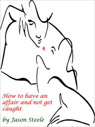 Title: How to Have an Affair and not get Caught, Author: Jason Steele