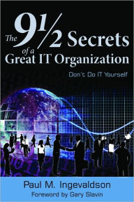 Title: The 9 1/2 Secrets of a Great IT Organization: Don't Do IT Yourself, Author: Paul Ingevaldson