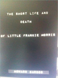 Title: The Short Life and Death of Little Frankie Morris, Author: Howard Gardos