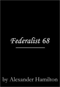 Title: Federalist 68, Author: Alexander Hamilton