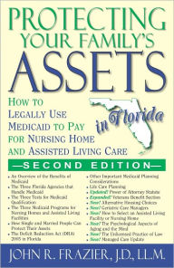 Title: Protecting Your Family's Assets in Florida: How to Legally Use Medicaid to Pay for Nursing Home and Assisted Living Care (2nd Edition), Author: John R. Frazier