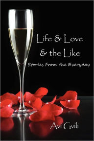 Title: Life & Love & the Like: Stories from the Everyday, Author: Avi Gvili