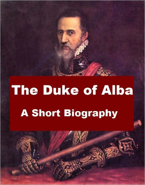 The Duke of Alba - A Short Biography
