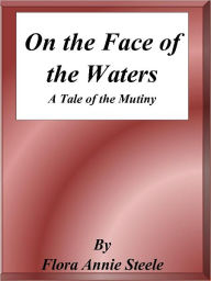 Title: On the Face of the Waters: A Tale of the Mutiny, Author: Flora Annie Steele