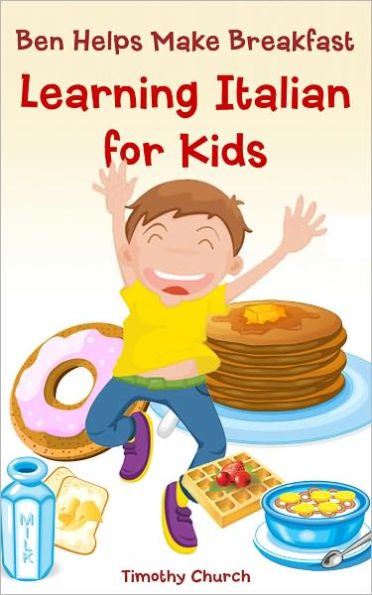 Ben Helps Make Breakfast: Learning Italian for Kids, Food (Bilingual English-Italian Picture Book)