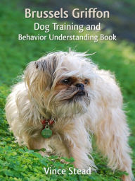 Title: Brussels Griffon Dog Training and Behavior Understanding Book, Author: Vince Stead