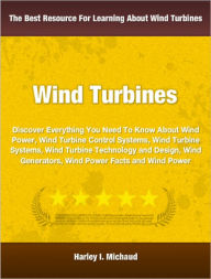 Title: Wind Power: Discover Everything You Need To Know About Wind Power, Wind Turbine Control Systems, Wind Turbine Systems, Wind Turbine Technology and Design, Wind Generators, Wind Power Facts and Wind Power, Author: Harley Michaud