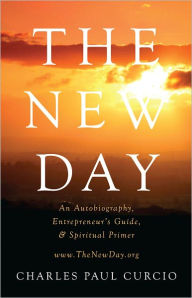 Title: The New Day: An Autobiography, Entrepreneur's Guide, & Spiritual Primer, Author: Charles Paul Curcio