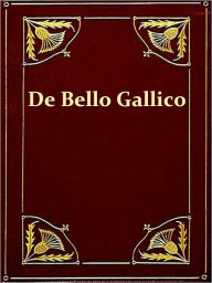 Title: “De Bello Gallico” & Other Commentaries of Caius Julius Caesar, Author: Julius Caesar
