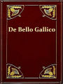 “De Bello Gallico” & Other Commentaries of Caius Julius Caesar