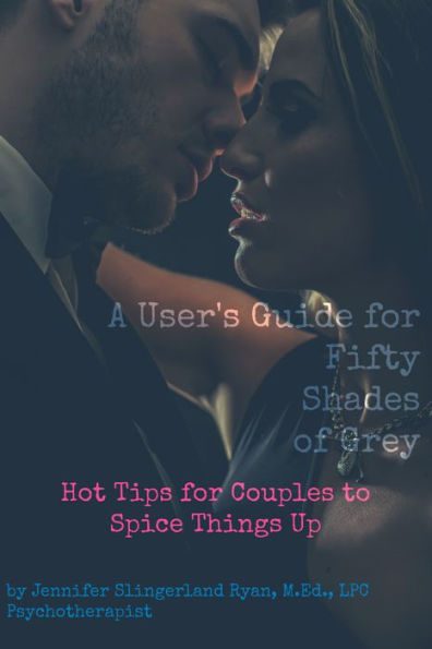 A User's Guide for Fifty Shades of Grey: Hot Tips for Couples to Spice Things Up