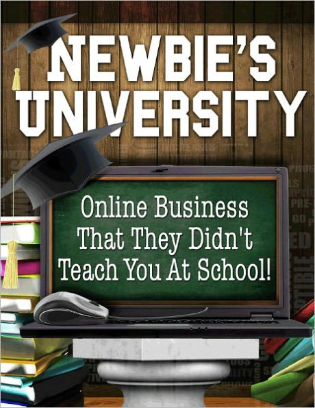 Newbie's University: Online Business That They Didn't Teach You At School