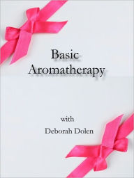 Title: Aromatherapy Basics by Deborah Dolen, Author: Deborah Dolen