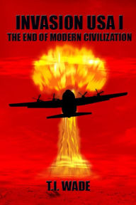 Title: INVASION USA I - The End of Modern Civilization, Author: T I Wade
