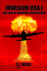 Title: INVASION USA I - The End of Modern Civilization, Author: T. I. Wade