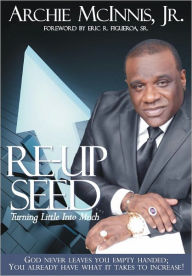 Title: Re-Up Seed: Turning Little Into Much, Author: Archie L. McInnis Jr.