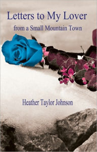 Title: Letters to My Lover from a Small Mountain Town, Author: Heather Taylor-Johnson