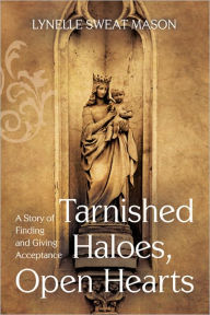 Title: Tarnished Haloes, Open Hearts: A Story of Finding and Giving Acceptance, Author: Lynelle Sweat Mason