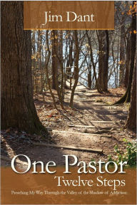 Title: One Pastor, Twelve Steps: Preaching My Way Through the Valley of the Shadow of Addiction, Author: Jim Dant