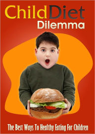 Title: Child Diet Dilemma: The Best Ways To Healthy Eating For Children, Author: Anonymous