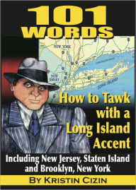 Title: 101 Words: How to Tawk With a Long Island Accent: Including New Jersey, Staten Island and Brooklyn, New York, Author: Kristin Cizin