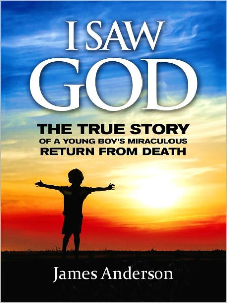 I SAW GOD: The True Story of a Young Boy's Miraculous Return from Death