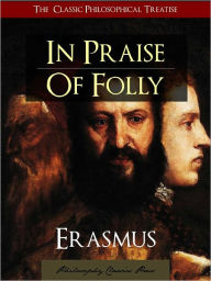 Title: IN PRAISE OF FOLLY by ERASMUS [The Complete, Unabridged, Authoritative Translation] The Most Influential Humanist Book of All Time IN PRAISE OF FOLLY by Desiderius Erasmus of Rotterdam (Featured in The Greatest Works of Western Philosophy), Author: Desiderius Erasmus