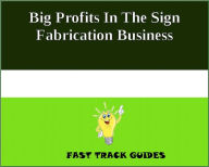 Title: Big Profits In The Sign Fabrication Business, Author: Alexey