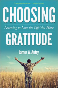 Title: Choosing Gratitude: Learning to Love the Life You Have, Author: James A. Autry