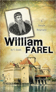 Title: William Farel: A Simple Biography, Author: T. Smith