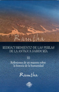 Title: Redescubrimiento de las perlas de la antigua sabiduria. Reflexiones de un Maestro sobre la historia de la humanidad, Parte III, Author: Ramtha Ramtha