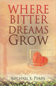 Title: Where Bitter Dreams Grow, Author: Michael K. Perry