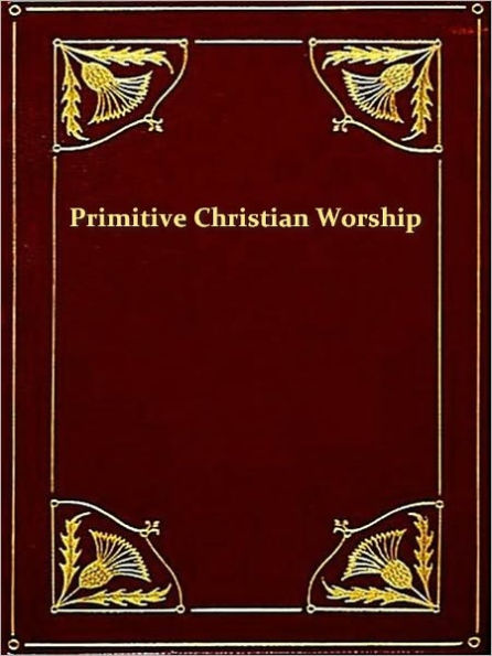 Primitive Christian Worship Or, the Evidence of Holy Scripture and the Church, against the Invocation of Saints and Angels, and the Blessed Virgin Mary