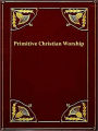 Primitive Christian Worship Or, the Evidence of Holy Scripture and the Church, against the Invocation of Saints and Angels, and the Blessed Virgin Mary