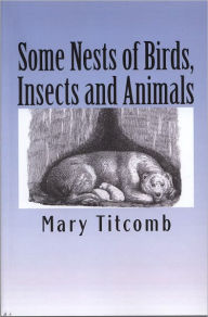 Title: Some Nests of Birds, Insects and Animals, Illustrated, Author: Mary Titcomb